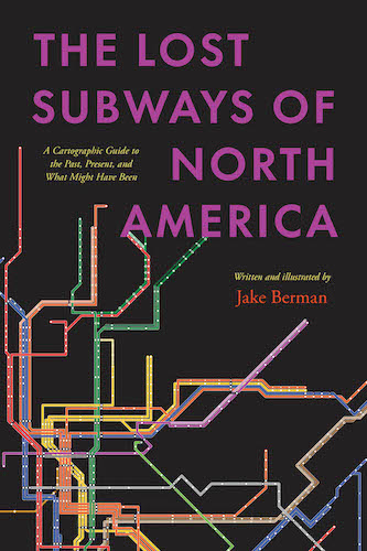Coming November 2023! The Lost Subways of North America: A Cartographic Guide to the Past, Present and What Might Have Been