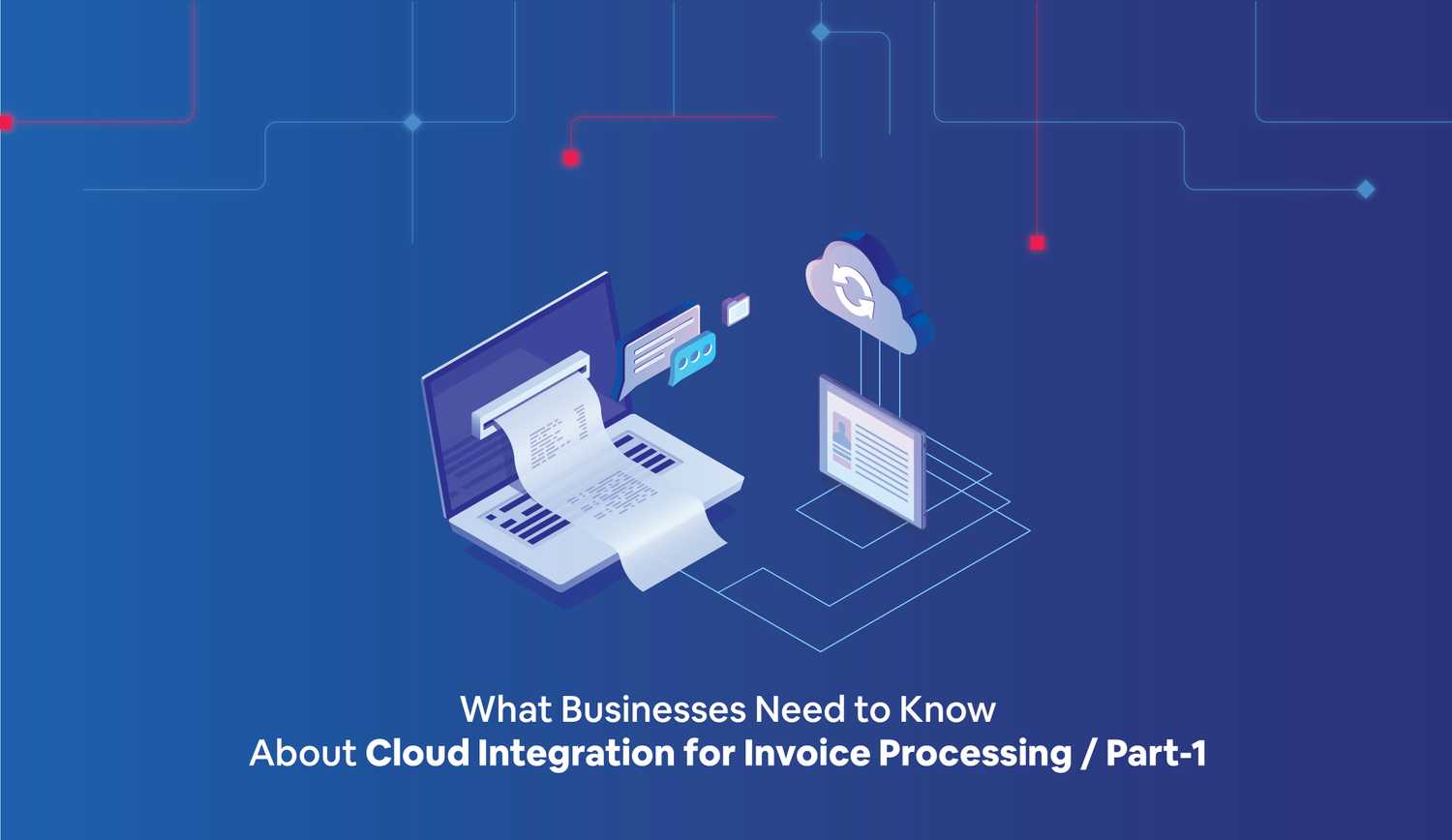 What Businesses Need to Know About Cloud Integration for Invoice Processing: Part I – An Overview