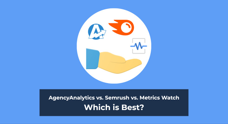 agency analytics vs semrush vs metrics watch - which is best?